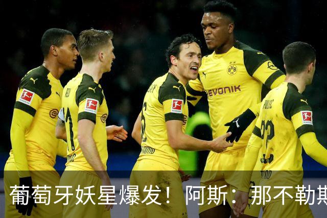 葡萄牙妖星爆发！阿斯：那不勒斯、阿森纳有意蒙扎前锋巴雷拉